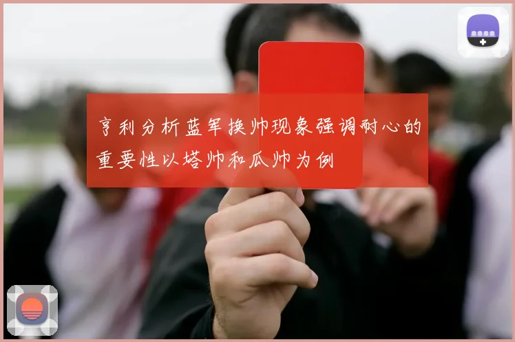 亨利分析蓝军换帅现象强调耐心的重要性以塔帅和瓜帅为例