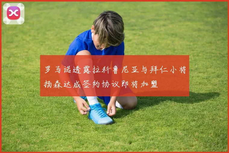 罗马诺透露拉科鲁尼亚与拜仁小将扬森达成签约协议即将加盟
