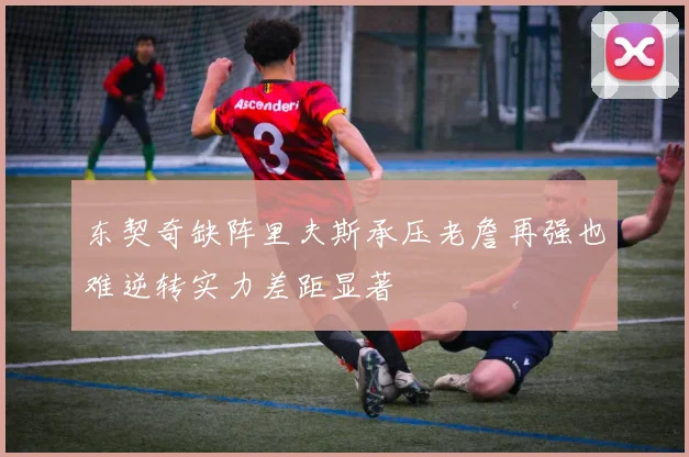 东契奇缺阵里夫斯承压老詹再强也难逆转实力差距显著