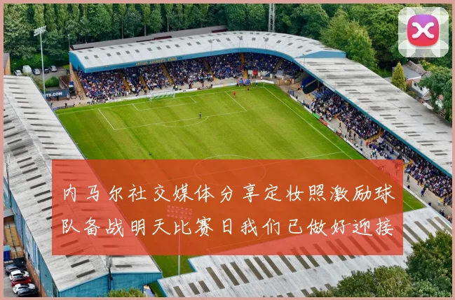 内马尔社交媒体分享定妆照激励球队备战明天比赛日我们已做好迎接挑战的准备