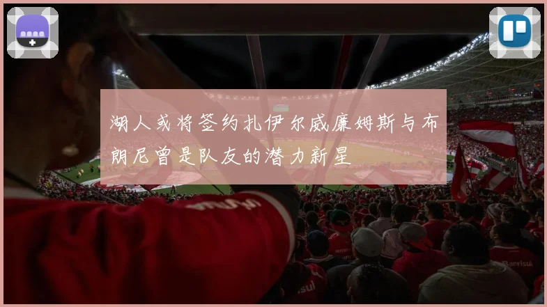 湖人或将签约扎伊尔威廉姆斯与布朗尼曾是队友的潜力新星