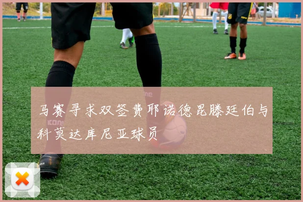 马赛寻求双签费耶诺德昆滕廷伯与科莫达库尼亚球员