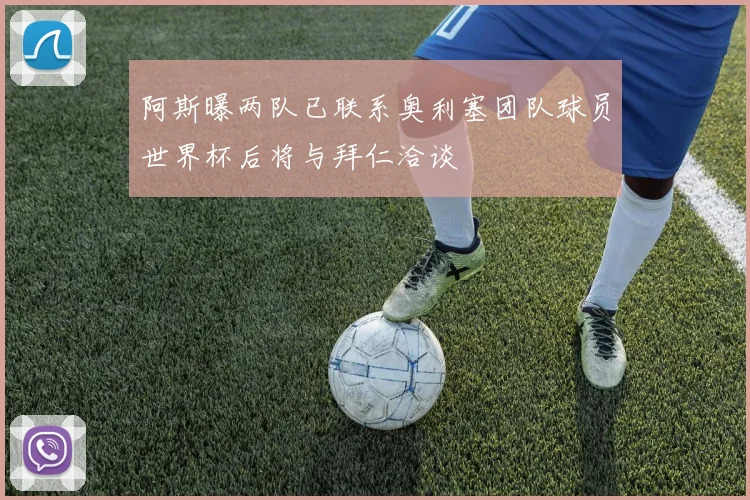 阿斯曝两队已联系奥利塞团队球员世界杯后将与拜仁洽谈