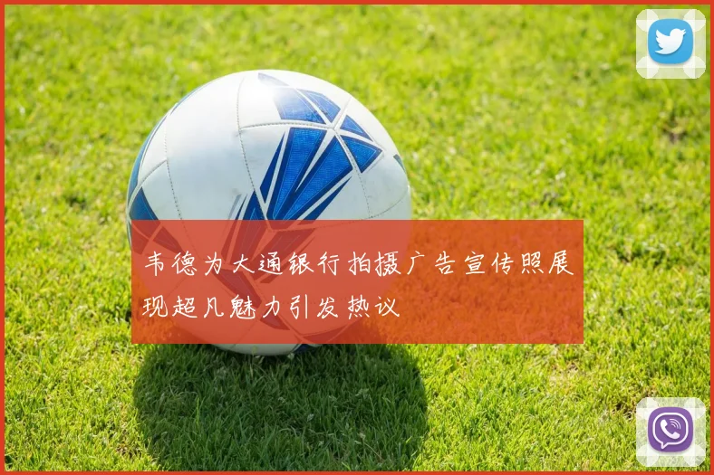 韦德为大通银行拍摄广告宣传照展现超凡魅力引发热议