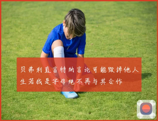 贝弗利直言特纳言论可能毁掉他人生若我是字母绝不再与其合作