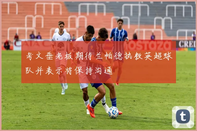 考文垂老板期待兰帕德执教英超球队并表示将保持沟通